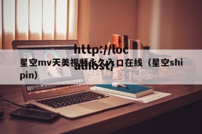 星空mv天美视频永久入口在线（星空shipin）