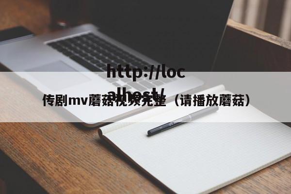 传剧mv蘑菇视频完整(请播放蘑菇)