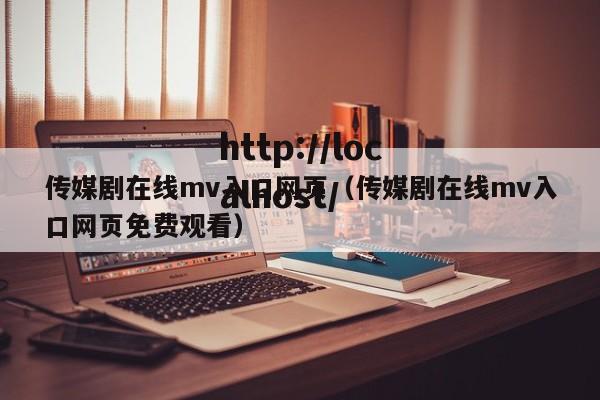 传媒剧在线mv入口网页(传媒剧在线mv入口网页免费观看)