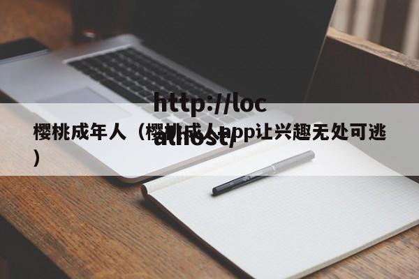樱桃成年人(樱桃成人app让兴趣无处可逃)