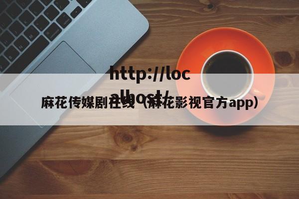 麻花传媒剧在线(麻花影视官方app)