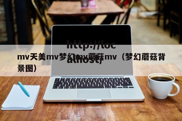 mv天美mv梦幻mv蘑菇mv(梦幻蘑菇背景图)