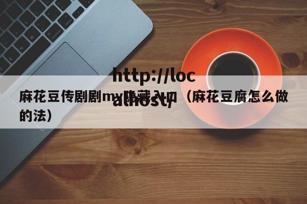 麻花豆传剧剧mv隐藏入口(麻花豆腐怎么做的法)