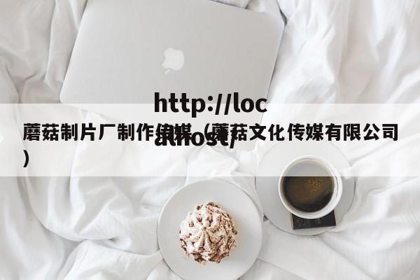 蘑菇制片厂制作传媒(蘑菇文化传媒有限公司)